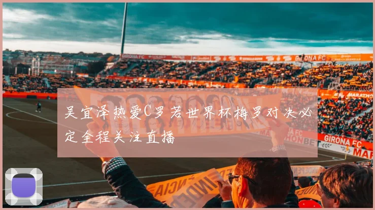 吴宜泽热爱C罗若世界杯梅罗对决必定全程关注直播