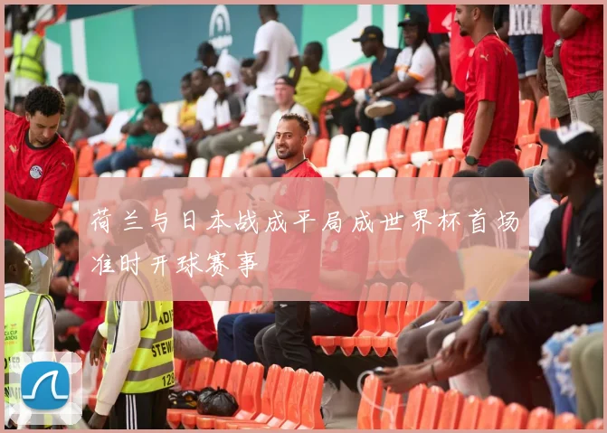 荷兰与日本战成平局成世界杯首场准时开球赛事