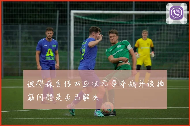 彼得森自信回应状元争夺战并谈抽筋问题是否已解决